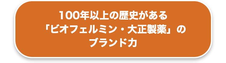 100年以上の歴史がある
「ビオフェルミン・大正製薬」の
ブランドカ