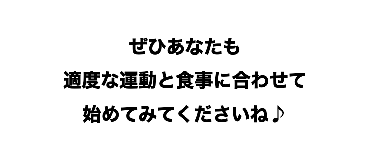 ぜひあなたも
適度な運動と食事に合わせて
始めてみてくださいね♪