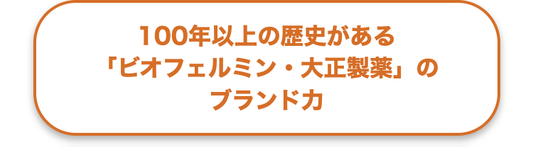 100年以上の歴史がある
「ビオフェルミン・大正製薬」の
ブランドカ