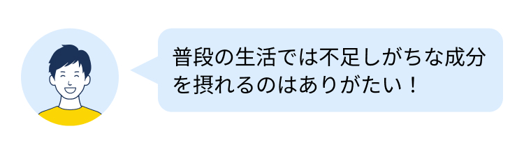 普段の生活では不足しがちな成分
を摂れるのはありがたい!