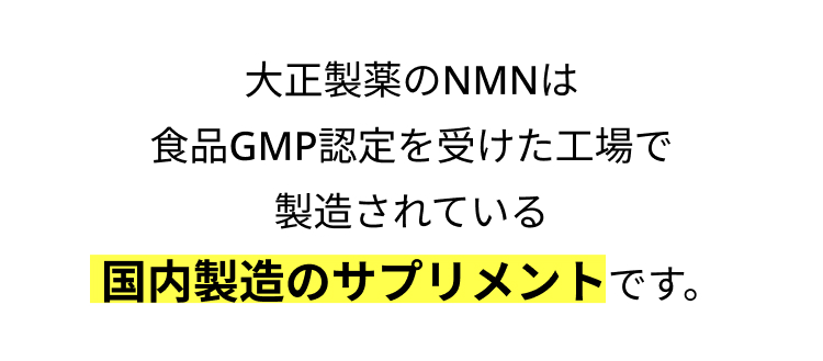 大正製薬のNMNは
食品GMP認定を受けた工場で
製造されている
国内製造のサプリメントです。