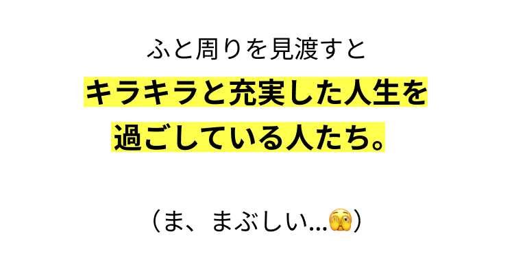 ふと周りを見渡すと
キラキラと充実した人生を
過ごしている人たち。
(ま、まぶしい...)