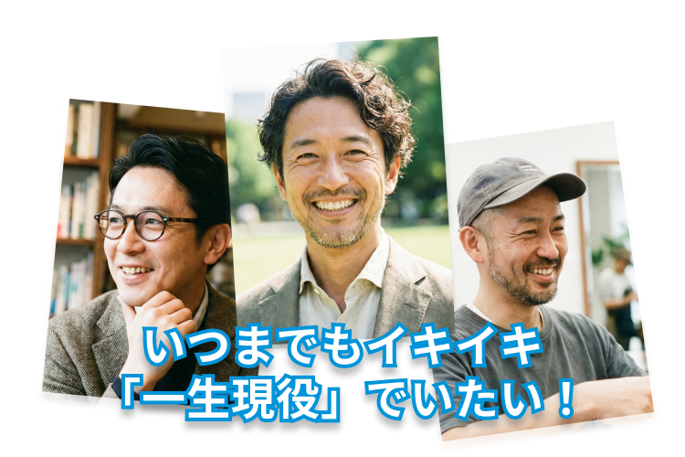 いつまでもイキイキ
「一生現役』 でいたい!