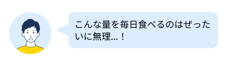こんな量を毎日食べるのはぜった
いに無理…!