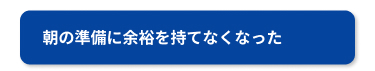 朝の準備に余裕を持てなくなった