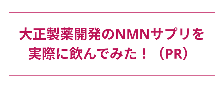大正製薬開発のNMNサプリを
実際に飲んでみた! (PR)
