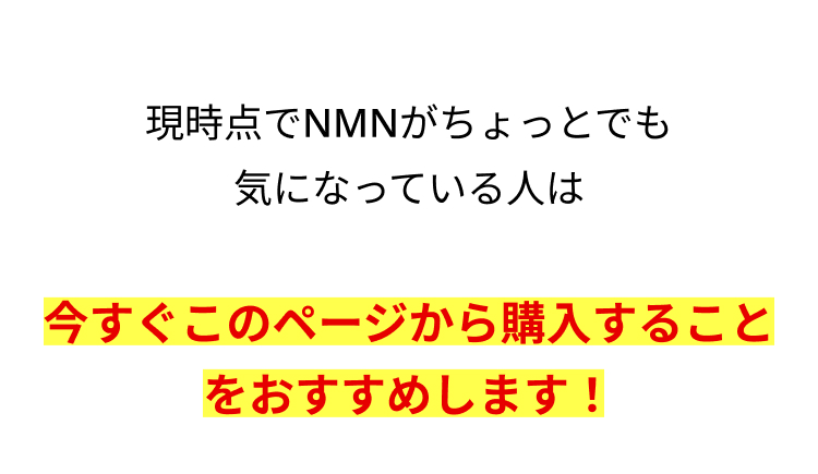 現時点でNMNがちょっとでも
気になっている人は
今すぐこのページから購入すること
をおすすめします!