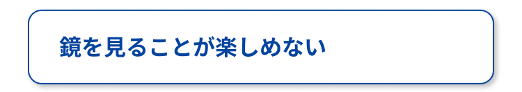 鏡を見ることが楽しめない