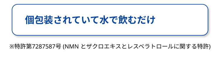 個包装されていて水で飲むだけ
※特許第7287587号 (NMN とザクロエキスとレスベラトロールに関する特許)