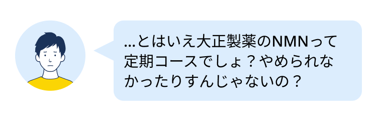 ...とはいえ大正製薬のNMNって
定期コースでしょ?やめられな
かったりすんじゃないの?