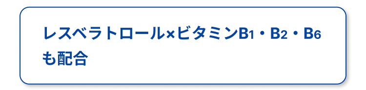レスベラトロール×ビタミンB1・B2・B6
も配合