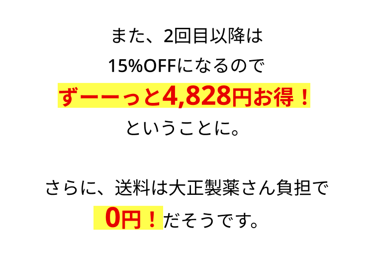 また、2回目以降は
15%OFFになるので
ずーーっと4,828円お得!
ということに。
さらに、 送料は大正製薬さん負担で
0円!だそうです。