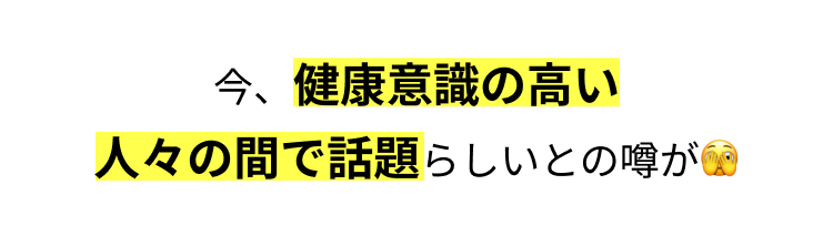 今、健康意識の高い
人々の間で話題らしいとの噂が