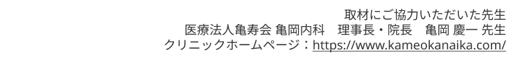 取材にご協力いただいた先生
理事長・院長 亀岡 慶一 先生
医療法人亀寿会 亀岡内科
クリニックホームページ: https://www.kameokanaika.com/