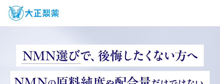 ( 大正製藥
NMN選びで、 後悔したくない方へ
NMNの原料純度や配合量だけではない。
た創
NMN
taisho
NMN
Resveratrol
Ellagic acid
V.B1/V.B2/V.B6
90 Capsules 3粒×30袋
N 大
M正
N製
たどり着いた本格派NMN
創業110年以上の大正製薬が
エビデンスに
厳選した
大正製薬独自の、
胃酸に分解されず
NMN原料で
国内生產
NMNのために
設計された
特許配合
腸まで届ける
耐酸性
カプセル
※特許番号: 特許第7287587号