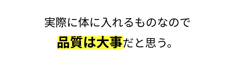 実際に体に入れるものなので
品質は大事だと思う。