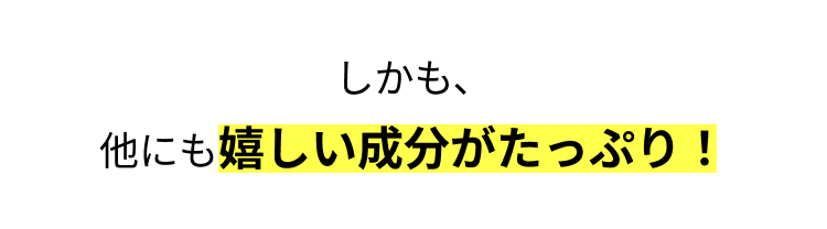 しかも、
他にも嬉しい成分がたっぷり!