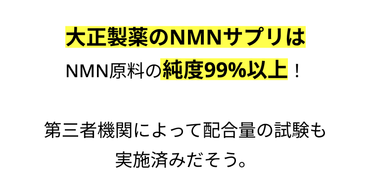大正製薬のNMNサプリは
NMN原料の純度99%以上!
第三者機関によって配合量の試験も
実施済みだそう。
