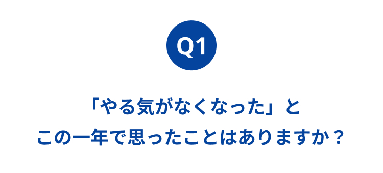 Q1
「やる気がなくなった」と
この一年で思ったことはありますか?