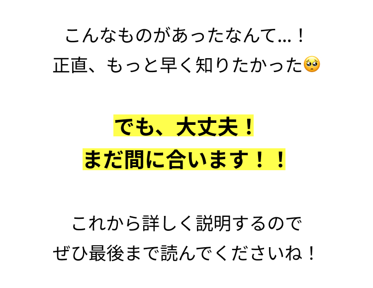 こんなものがあったなんて...!
正直、もっと早く知りたかった
でも、大丈夫!
まだ間に合います!!
これから詳しく説明するので
ぜひ最後まで読んでくださいね!