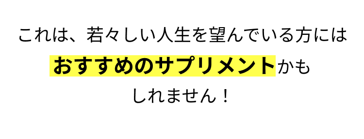 これは、若々しい人生を望んでいる方には
おすすめのサプリメントかも
しれません!