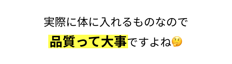 実際に体に入れるものなので
品質って大事ですよね