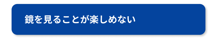 鏡を見ることが楽しめない