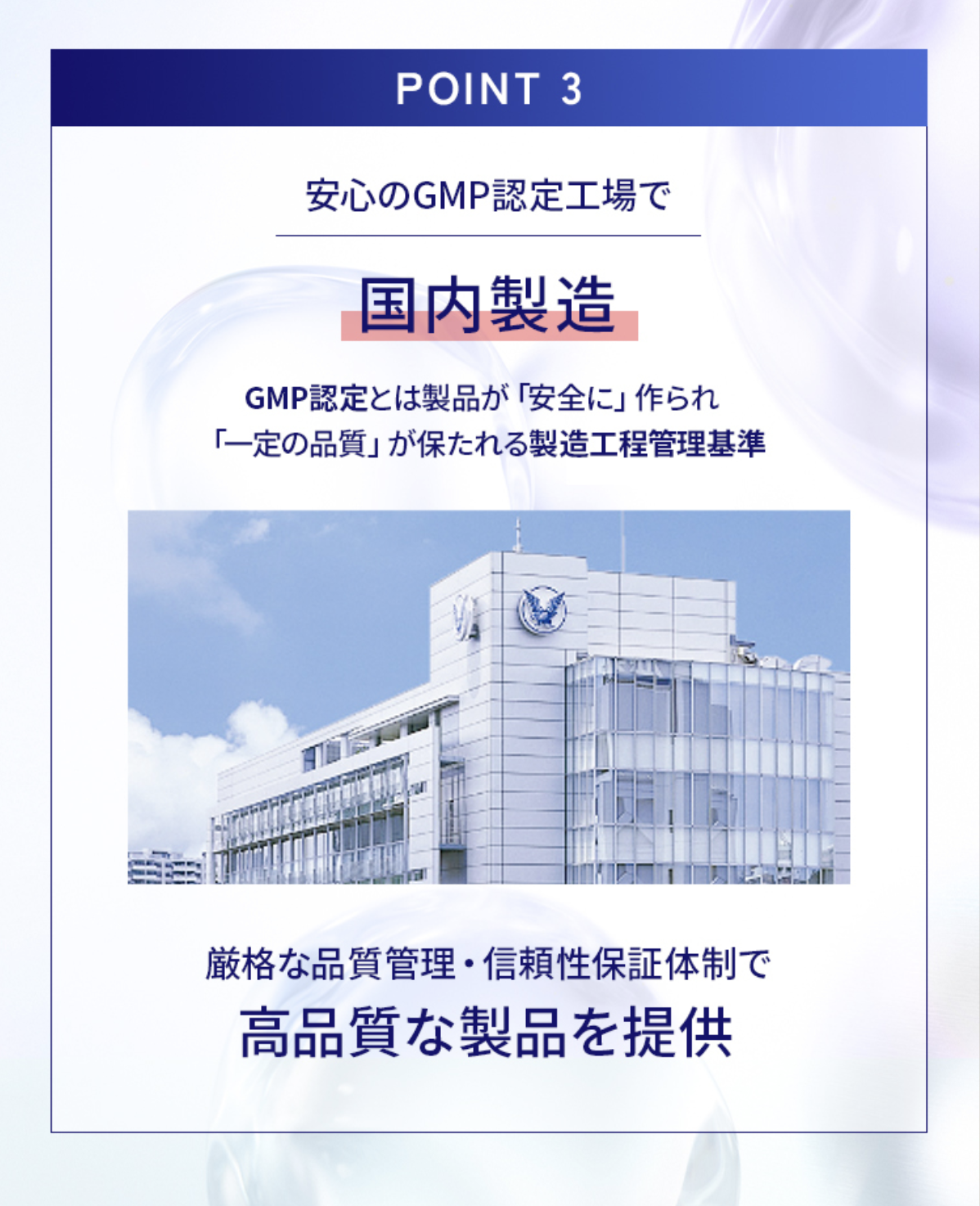 POINT 3　GMP認定工場で国内製造GMP認定とは製品が 「安全に」 作られ「一定の品質」が健栄協GMP認定工場製品厳格な品質管理・信頼性保証体制で高品質な製品を提供