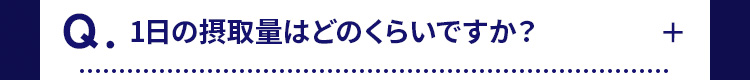 Q. 1日の摂取量はどのくらいですか?