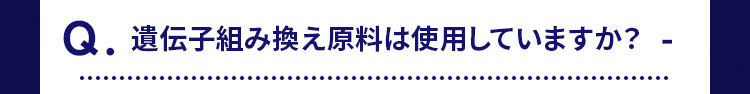 Q.遺伝子組み換え原料は使用していますか? 