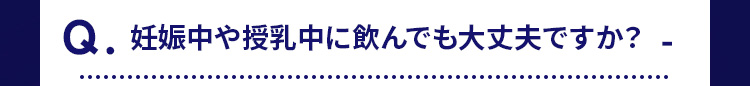 Q.妊娠中や授乳中に飲んでも大丈夫ですか? 