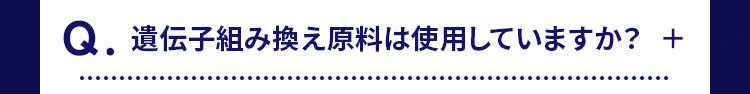 Q.遺伝子組み換え原料は使用していますか? 